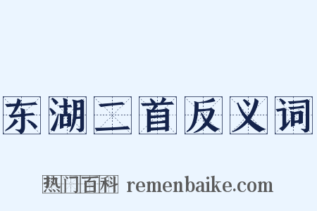 东湖二首反义词是什么意思的图片